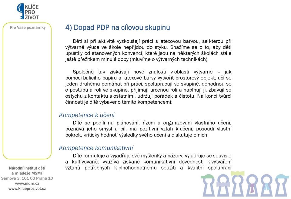 Společně tak získávají nové znalosti v oblasti výtvarné jak pomocí balicího papíru a latexové barvy vytvořit prostorový objekt, učí se jeden druhému pomáhat při práci, spolupracují ve skupině,