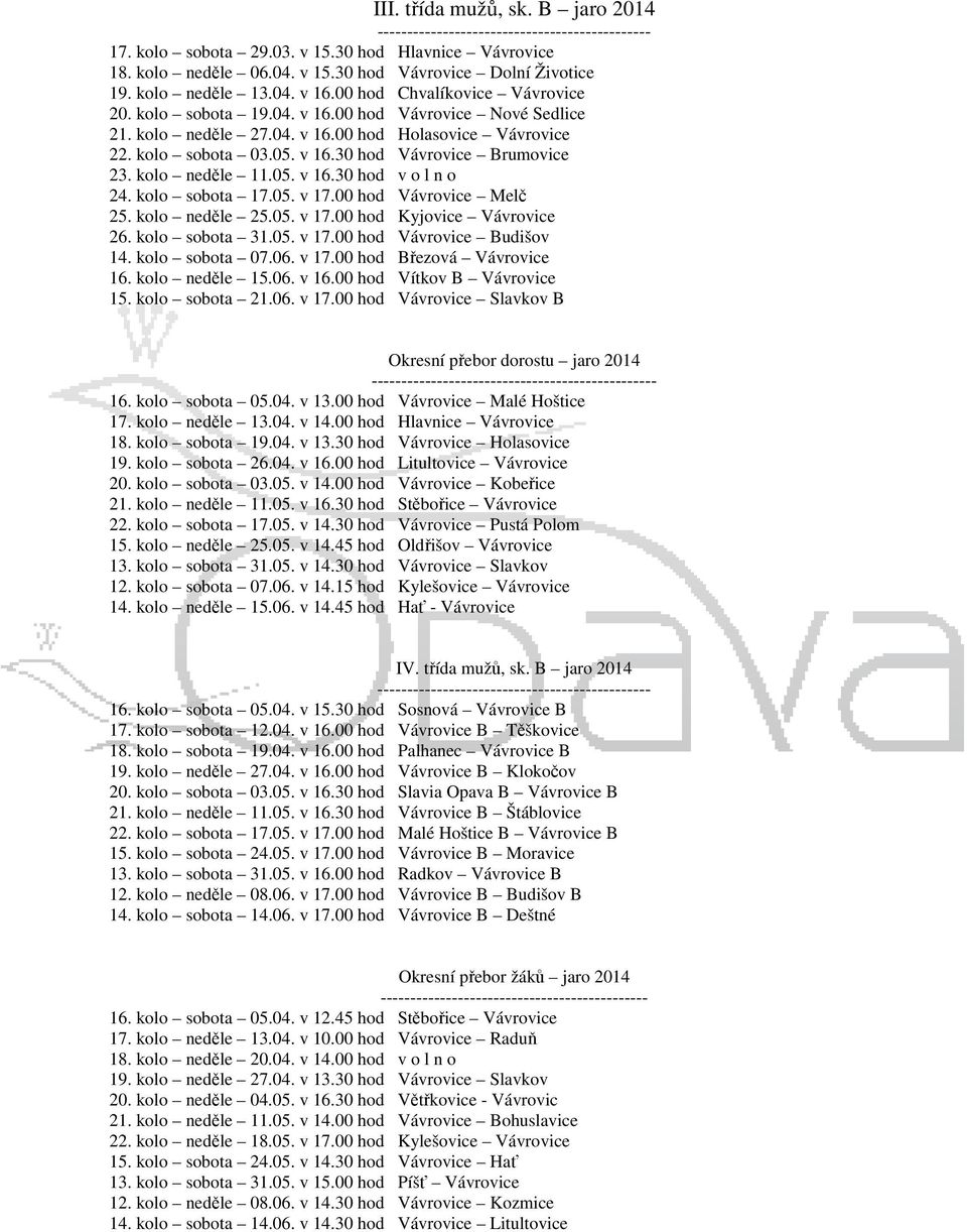 kolo neděle 11.05. v 16.30 hod v o l n o 24. kolo sobota 17.05. v 17.00 hod Vávrovice Melč 25. kolo neděle 25.05. v 17.00 hod Kyjovice Vávrovice 26. kolo sobota 31.05. v 17.00 hod Vávrovice Budišov 14.