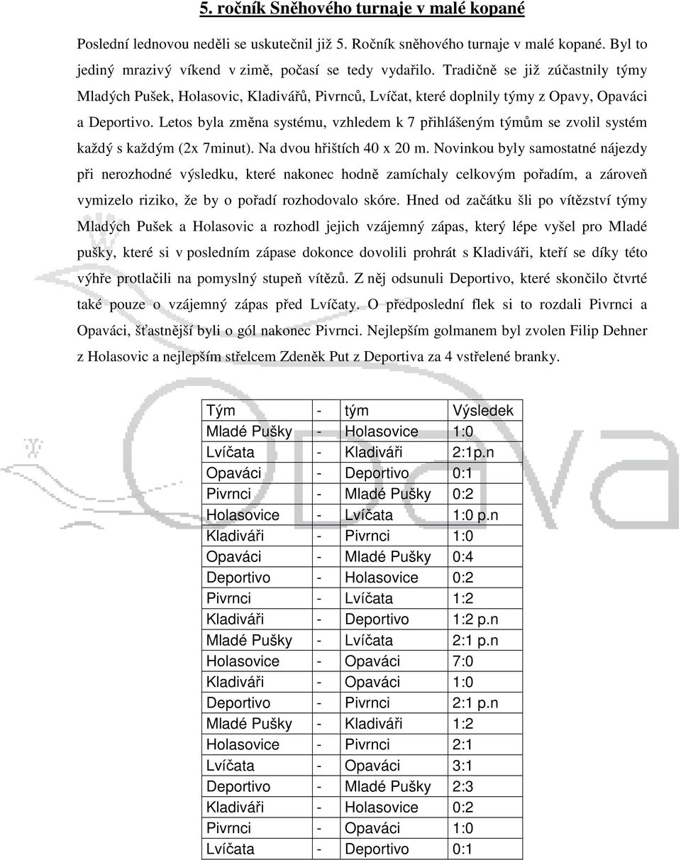 Letos byla změna systému, vzhledem k 7 přihlášeným týmům se zvolil systém každý s každým (2x 7minut). Na dvou hřištích 40 x 20 m.