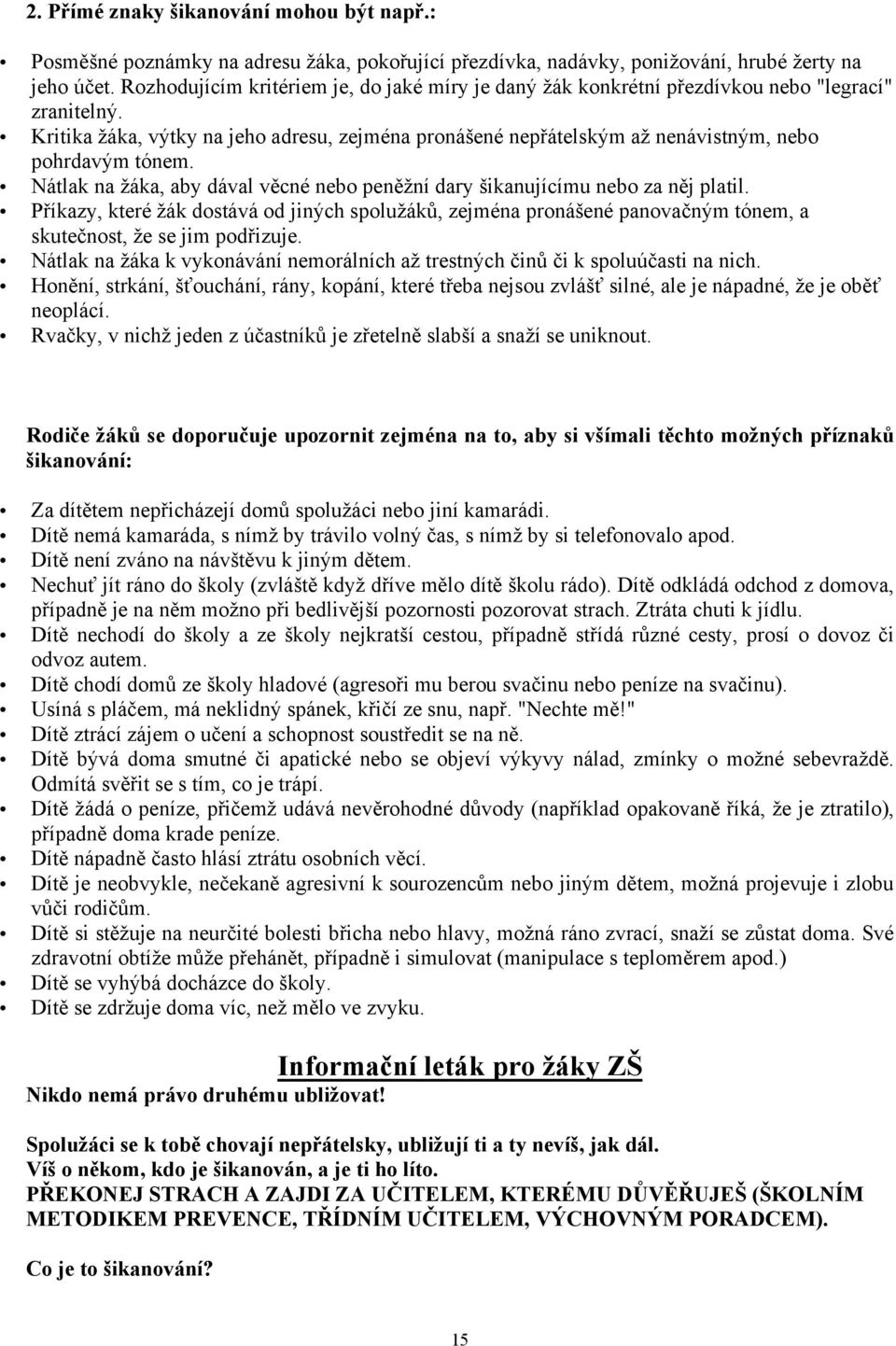 Kritika žáka, výtky na jeho adresu, zejména pronášené nepřátelským až nenávistným, nebo pohrdavým tónem. Nátlak na žáka, aby dával věcné nebo peněžní dary šikanujícímu nebo za něj platil.