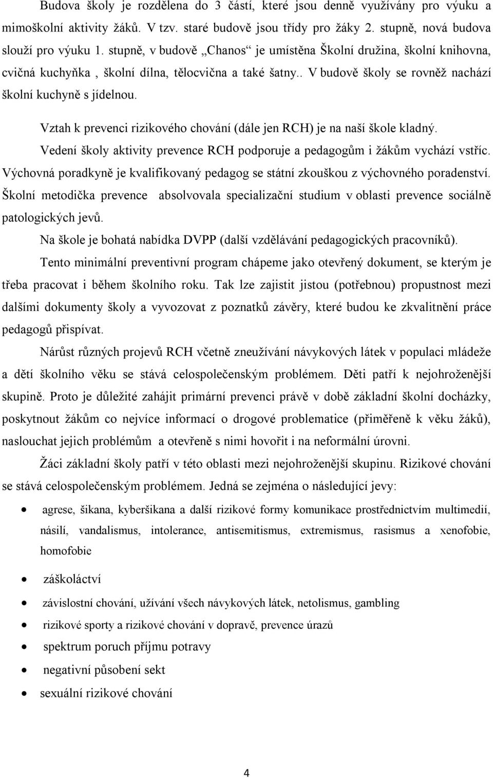 Vztah k prevenci rizikového chování (dále jen RCH) je na naší škole kladný. Vedení školy aktivity prevence RCH podporuje a pedagogům i žákům vychází vstříc.