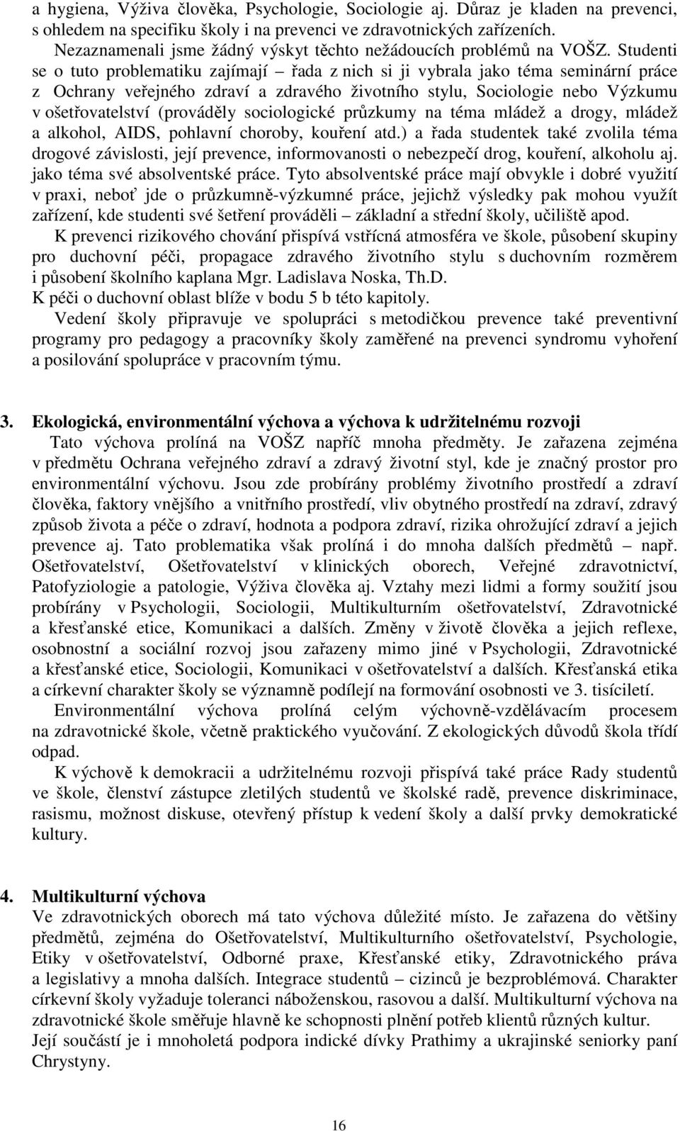 Studenti se o tuto problematiku zajímají řada z nich si ji vybrala jako téma seminární práce z Ochrany veřejného zdraví a zdravého životního stylu, Sociologie nebo Výzkumu v ošetřovatelství