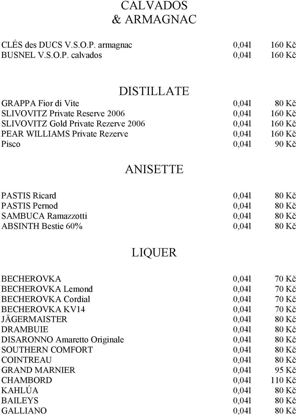 calvados 0,04l 160 Kč DISTILLATE GRAPPA Fior di Vite 0,04l 80 Kč SLIVOVITZ Private Reserve 2006 0,04l 160 Kč SLIVOVITZ Gold Private Rezerve 2006 0,04l 160 Kč PEAR WILLIAMS Private Rezerve 0,04l