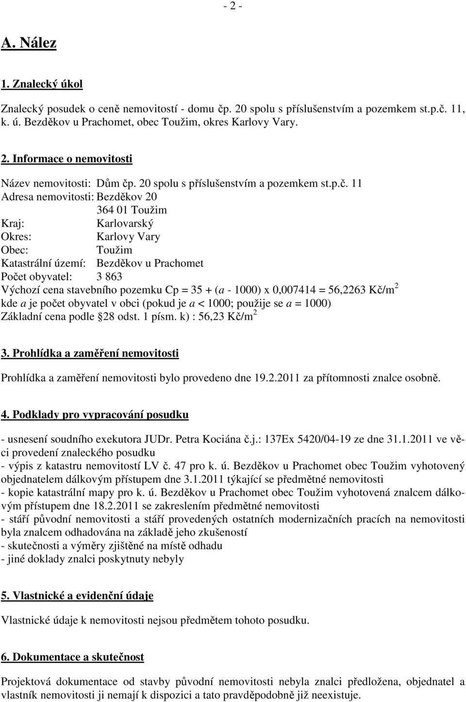 11 Adresa nemovitosti: Bezděkov 20 364 01 Toužim Kraj: Karlovarský Okres: Karlovy Vary Obec: Toužim Katastrální území: Bezděkov u Prachomet Počet obyvatel: 3 863 Výchozí cena stavebního pozemku Cp =