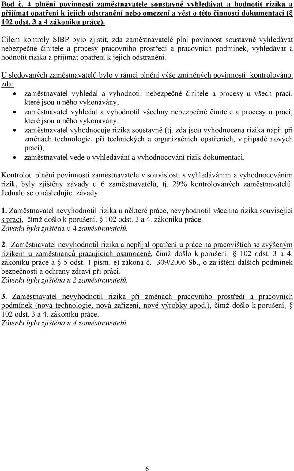 Cílem kontroly SIBP bylo zjistit, zda zaměstnavatelé plní povinnost soustavně vyhledávat nebezpečné činitele a procesy pracovního prostředí a pracovních podmínek, vyhledávat a hodnotit rizika a