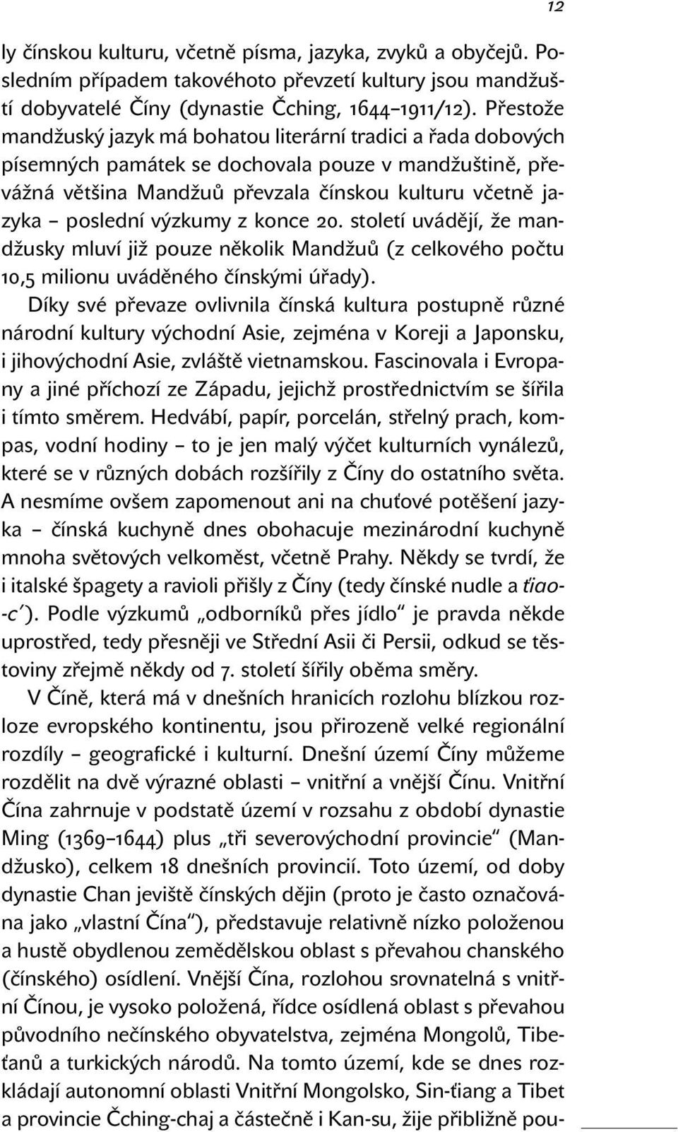 výzkumy z konce 20. století uvádějí, že mandžusky mluví již pouze několik Mandžuů (z celkového počtu 10,5 milionu uváděného čínskými úřady).