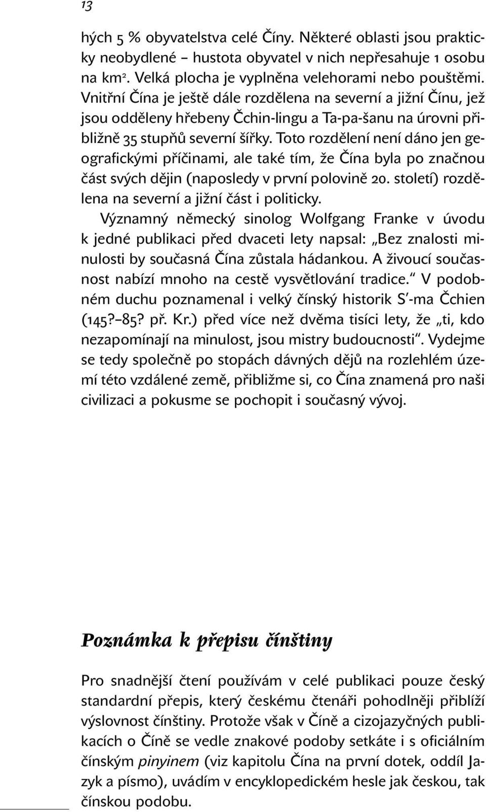 Toto rozdělení není dáno jen geografickými příčinami, ale také tím, že Čína byla po značnou část svých dějin (naposledy v první polovině 20. století) rozdělena na severní a jižní část i politicky.