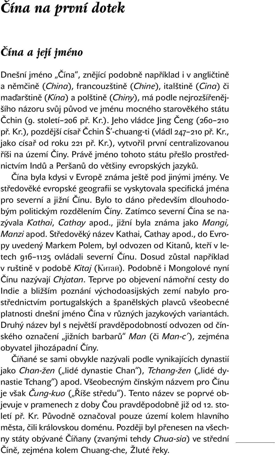 Kr., jako císař od roku 221 př. Kr.), vytvořil první centralizovanou říši na území Číny. Právě jméno tohoto státu přešlo prostřednictvím Indů a Peršanů do většiny evropských jazyků.