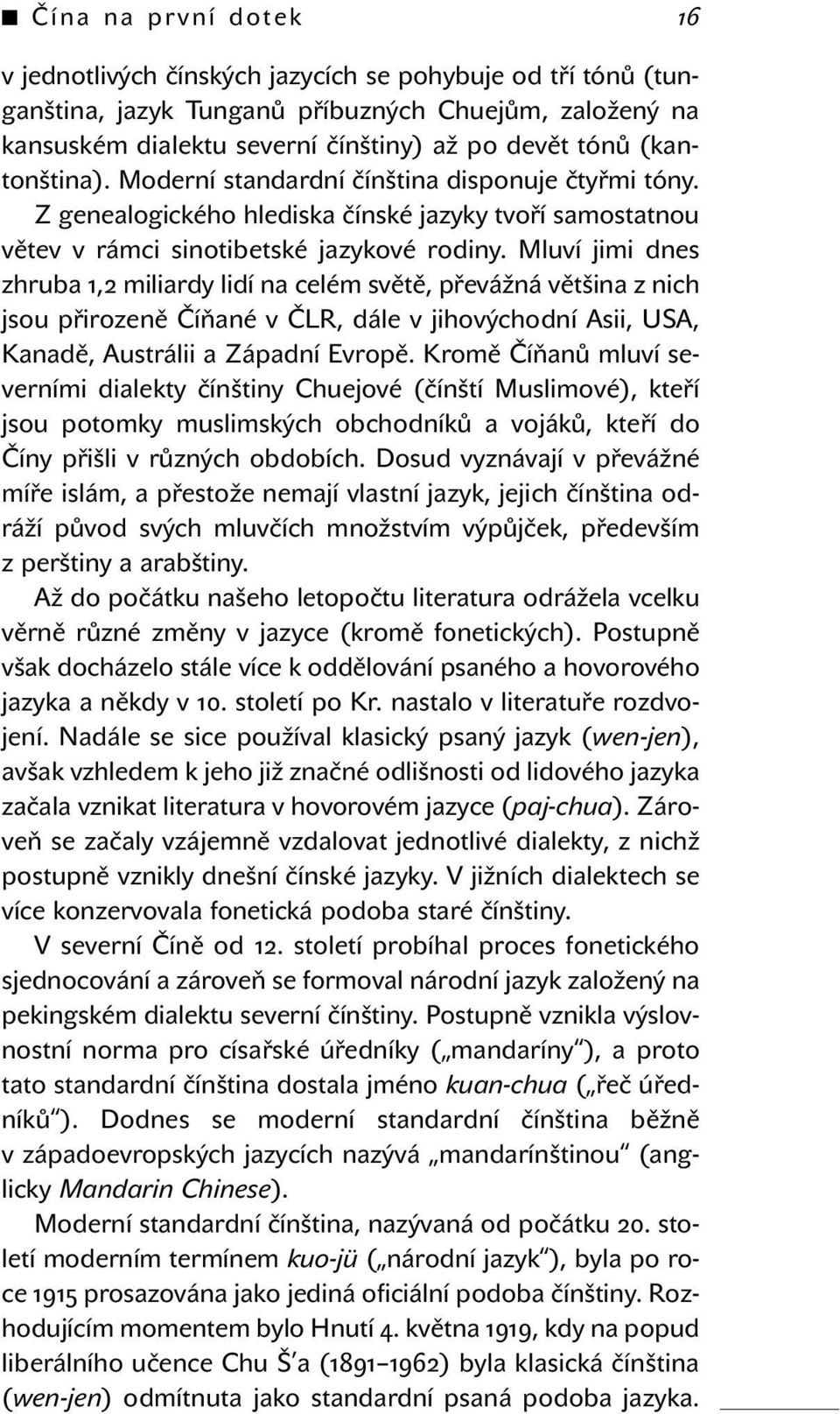 Mluví jimi dnes zhruba 1,2 miliardy lidí na celém světě, převážná většina z nich jsou přirozeně Číňané v ČLR, dále v jihovýchodní Asii, USA, Kanadě, Austrálii a Západní Evropě.