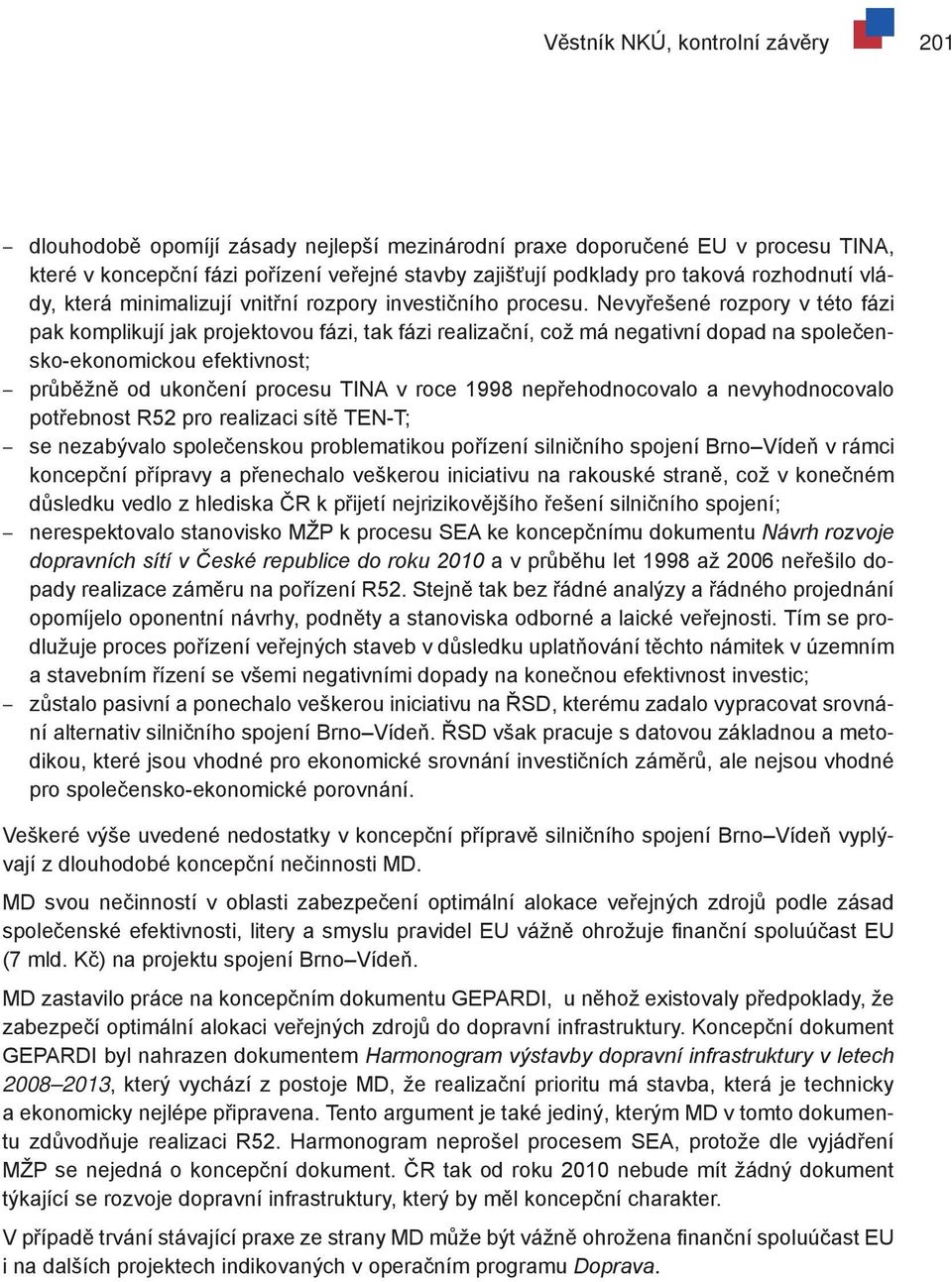 Nevyřešené rozpory v této fázi pak komplikují jak projektovou fázi, tak fázi realizační, což má negativní dopad na společensko-ekonomickou efektivnost; průběžně od ukončení procesu TINA v roce 1998