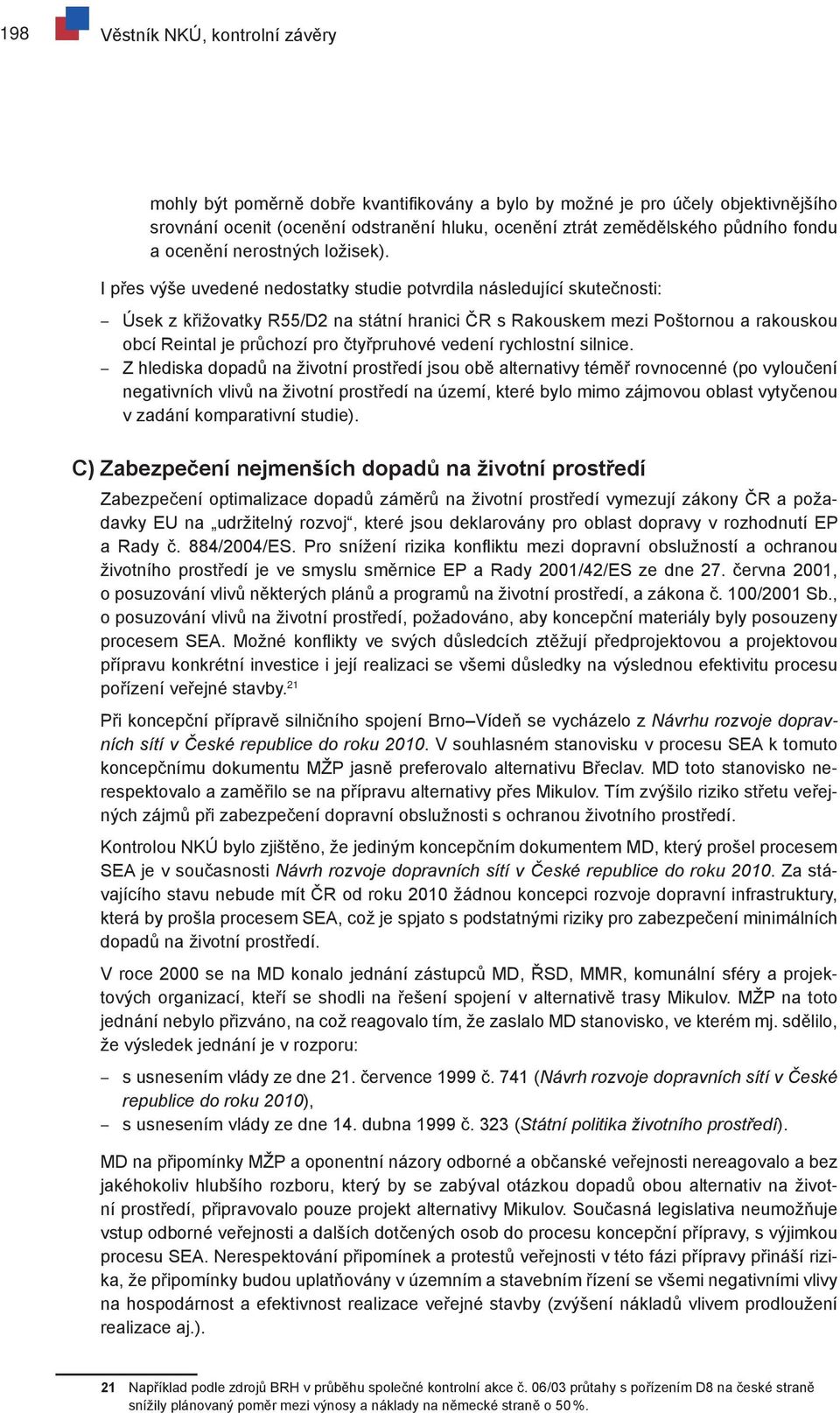 I přes výše uvedené nedostatky studie potvrdila následující skutečnosti: Úsek z křižovatky R55/D2 na státní hranici ČR s Rakouskem mezi Poštornou a rakouskou obcí Reintal je průchozí pro čtyřpruhové