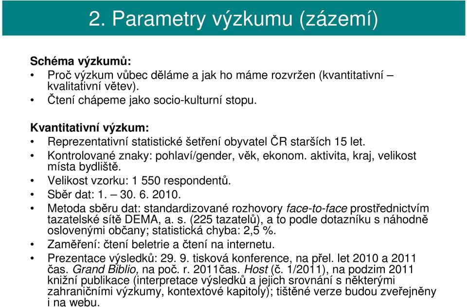 Velikost vzorku: 1 550 respondentů. Sběr dat: 1. 30. 6. 2010. Metoda sběru dat: standardizované rozhovory face-to-face prostřednictvím tazatelské sítě DEMA, a. s. (225 tazatelů), a to podle dotazníku s náhodně oslovenými občany; statistická chyba: 2,5 %.