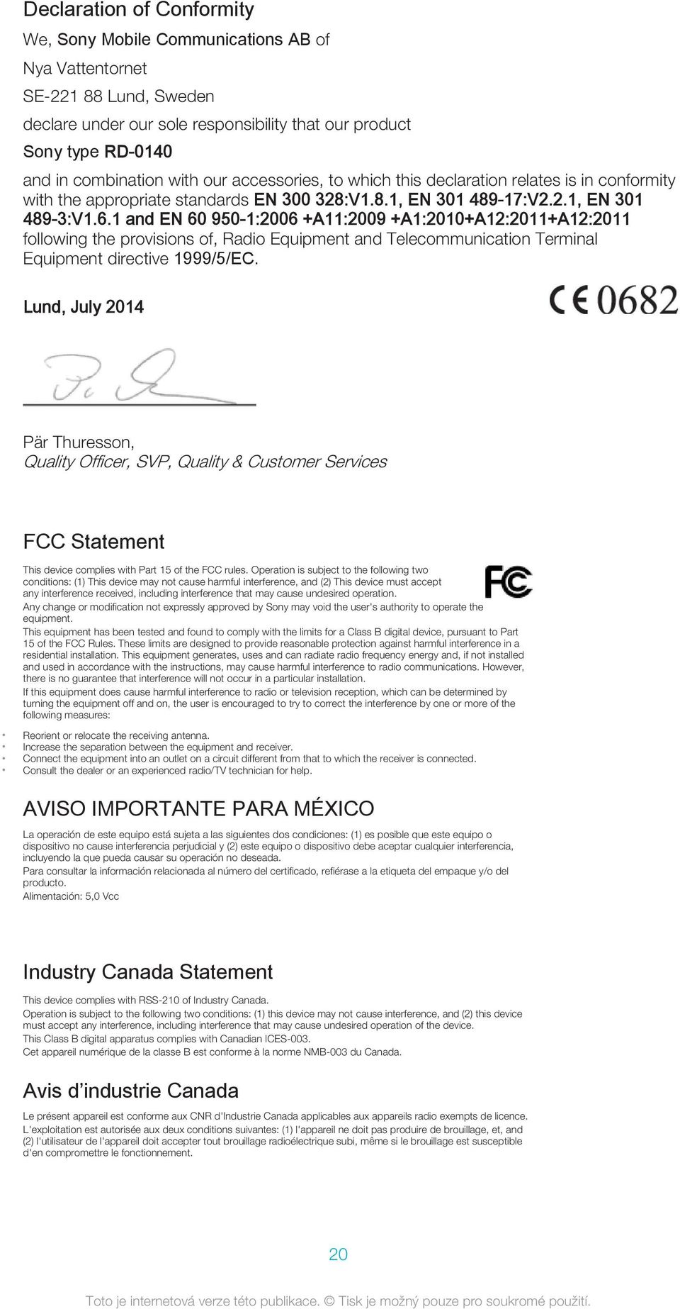 1 and EN 60 950-1:2006 +A11:2009 +A1:2010+A12:2011+A12:2011 following the provisions of, Radio Equipment and Telecommunication Terminal Equipment directive 1999/5/EC.