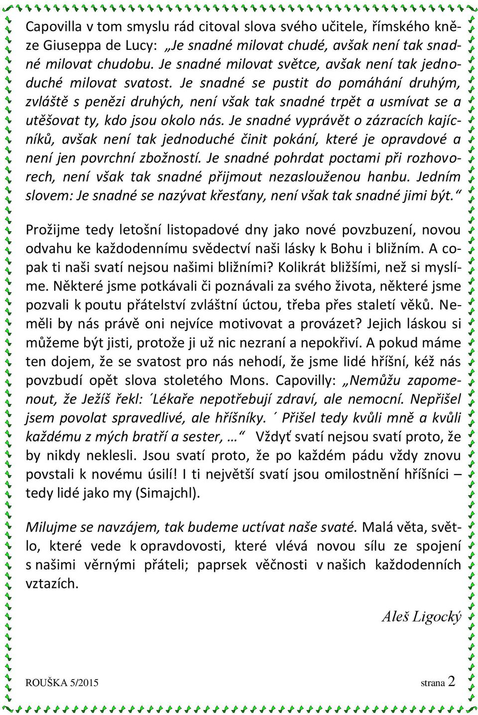 Je snadné se pustit do pomáhání druhým, zvláště s penězi druhých, není však tak snadné trpět a usmívat se a utěšovat ty, kdo jsou okolo nás.