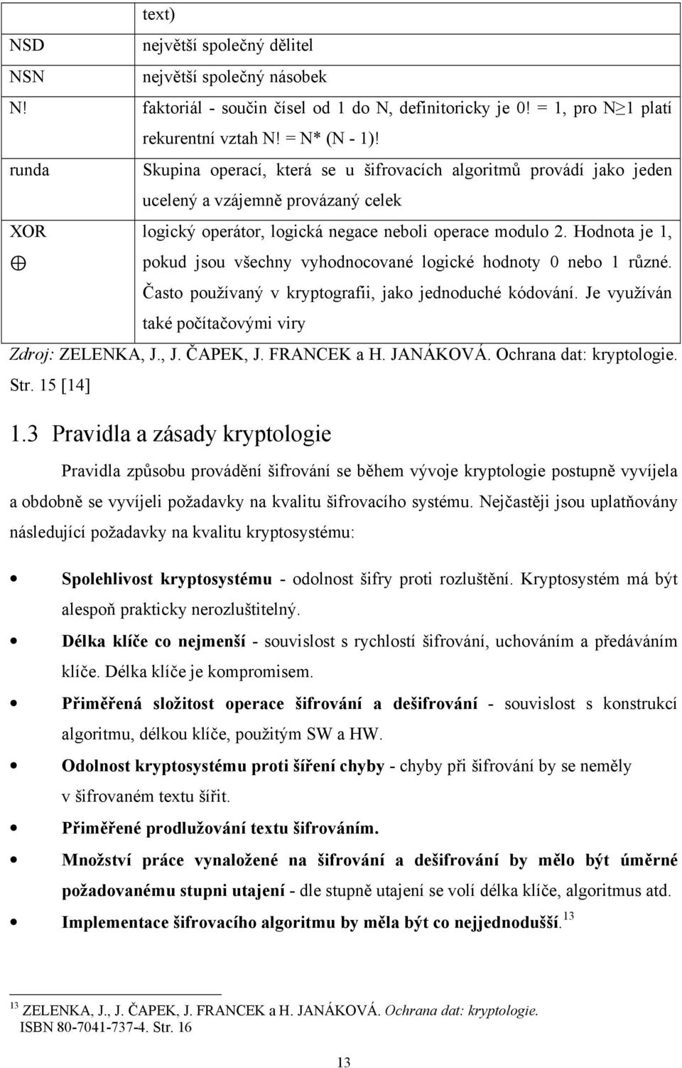 Hodnota je 1, pokud jsou všechny vyhodnocované logické hodnoty 0 nebo 1 různé. Často používaný v kryptografii, jako jednoduché kódování. Je využíván také počítačovými viry Zdroj: ZELENKA, J., J. ČAPEK, J.