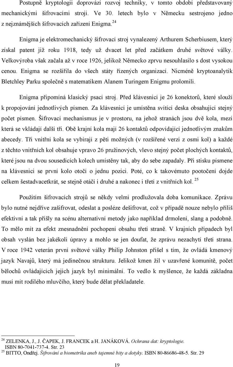 Velkovýroba však začala až v roce 1926, jelikož Německo zprvu nesouhlasilo s dost vysokou cenou. Enigma se rozšířila do všech státy řízených organizací.