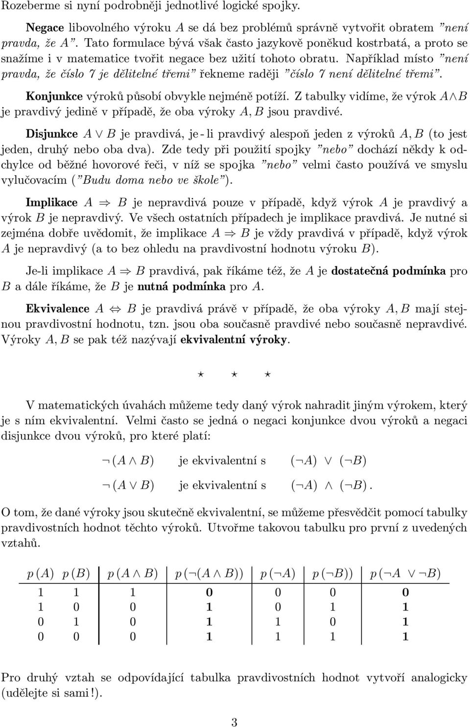 Například místo není pravda, že číslo 7 je dělitelné třemi řekneme raději číslo 7 není dělitelné třemi. Konjunkce výroků působí obvykle nejméně potíží.