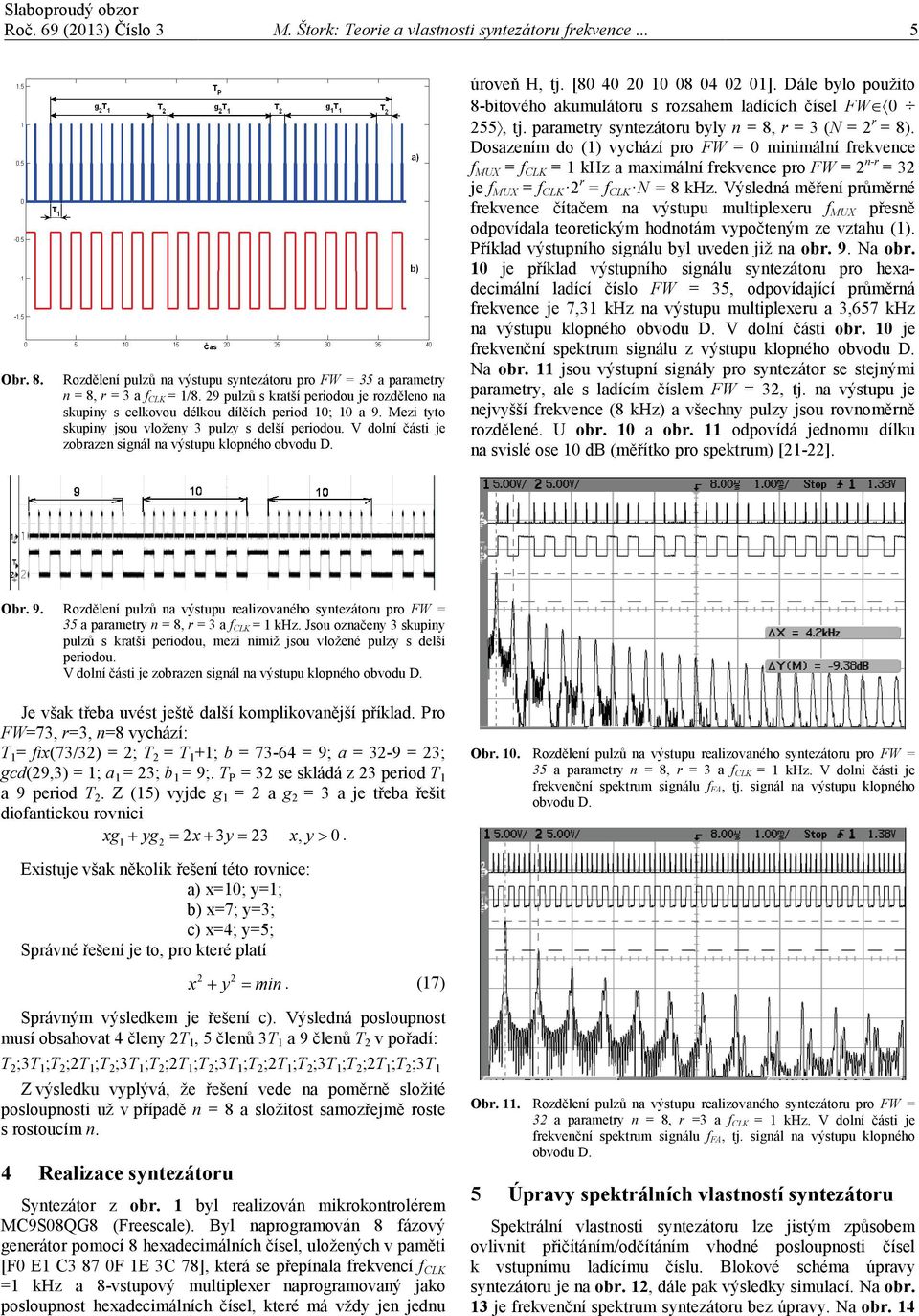 V dolí části je zobraze sigál a výstupu klopého obvodu D. úroveň H, tj. [80 40 0 10 08 04 0 01]. Dále bylo použito 8-bitového akumulátoru s rozsahem ladících čísel 0 55, tj.