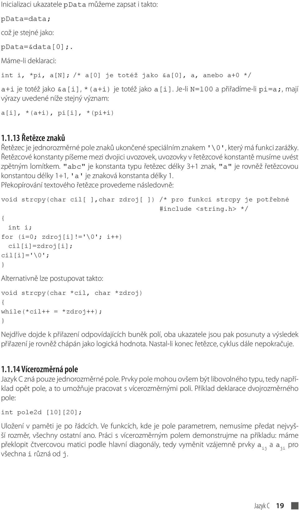 Je-li N=100 a přiřadíme-li pi=a;, mají výrazy uvedené níže stejný význam: a[i], *(a+i), pi[i], *(pi+i) 1.1.13 Řetězce znaků Řetězec je jednorozměrné pole znaků ukončené speciálním znakem '\0', který má funkci zarážky.