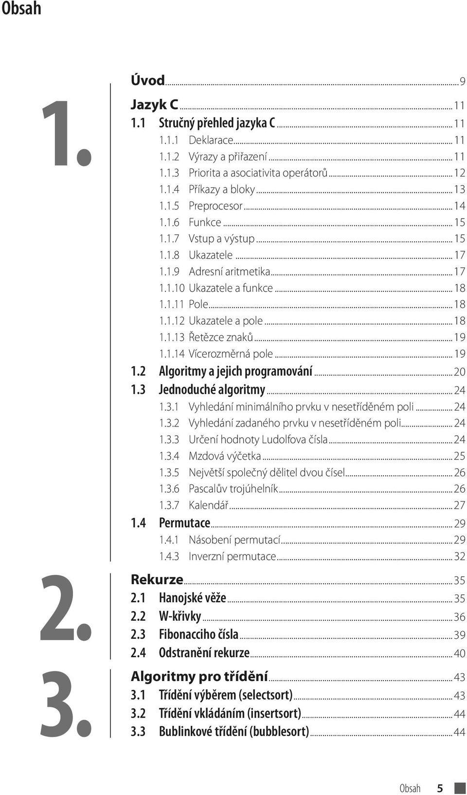 ..19 1.1.14 Vícerozměrná pole...19 1.2 Algoritmy a jejich programování...20 1.3 Jednoduché algoritmy...24 1.3.1 Vyhledání minimálního prvku v nesetříděném poli...24 1.3.2 Vyhledání zadaného prvku v nesetříděném poli.