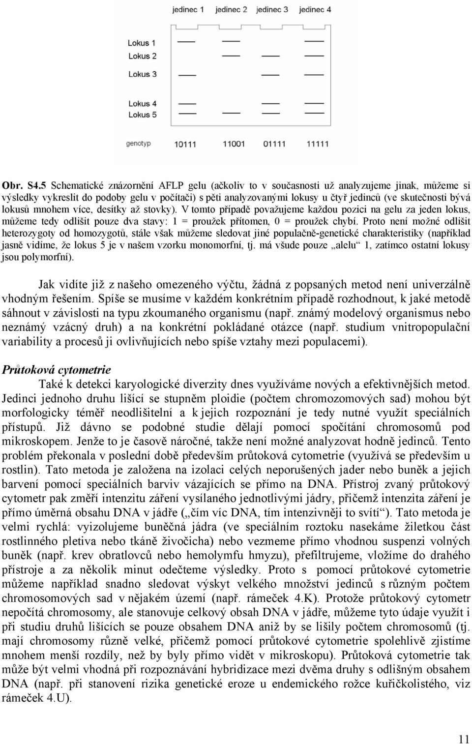 bývá lokusů mnohem více, desítky až stovky). V tomto případě považujeme každou pozici na gelu za jeden lokus, můžeme tedy odlišit pouze dva stavy: 1 = proužek přítomen, 0 = proužek chybí.