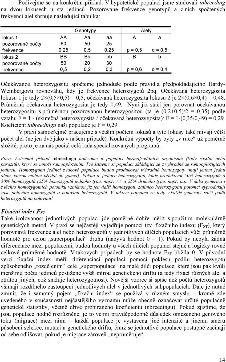 lokus 2 BB Bb bb B b pozorované počty 50 20 30 frekvence 0,5 0,2 0,3 p = 0,6 q = 0,4 Očekávanou heterozygositu spočteme jednoduše podle pravidla předpokládajícího Hardy- Weinbergovu rovnováhu, kdy je