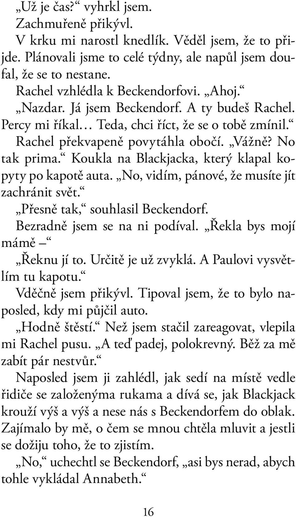 Koukla na Blackjacka, který klapal kopyty po kapotě auta. No, vidím, pánové, že musíte jít zachránit svět. Přesně tak, souhlasil Beckendorf. Bezradně jsem se na ni podíval.