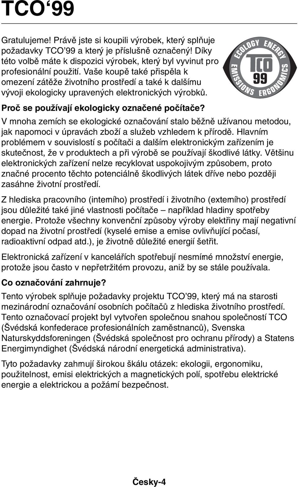 V mnoha zemích se ekologické oznaãování stalo bûïnû uïívanou metodou, jak napomoci v úpravách zboïí a sluïeb vzhledem k pfiírodû.