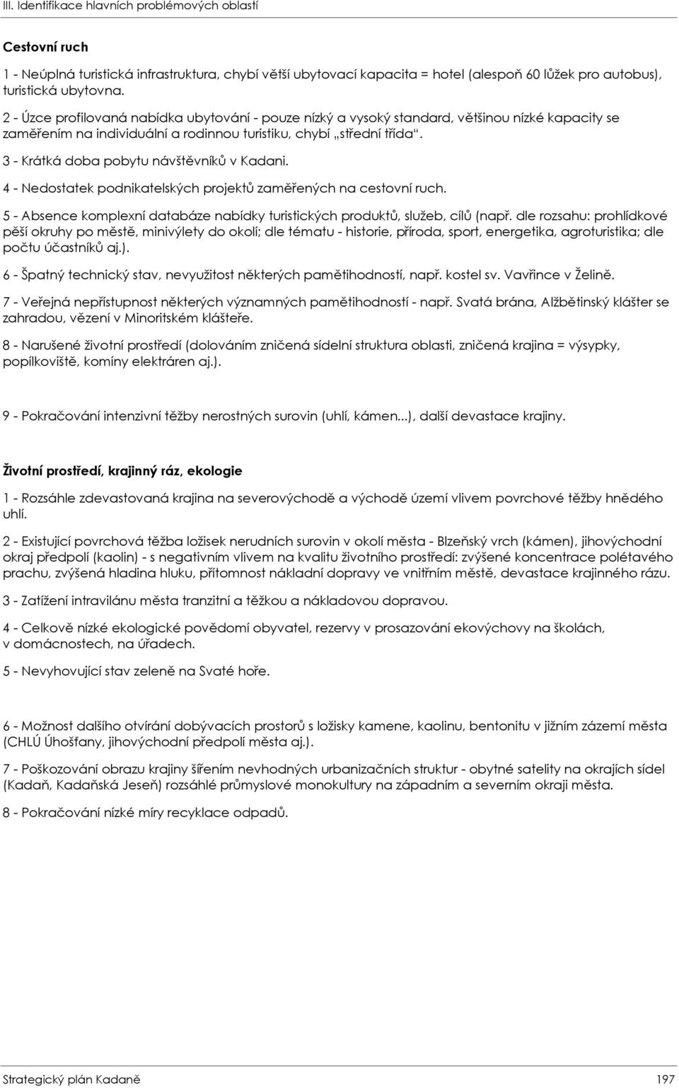 3 - Krátká doba pobytu návštěvníků v Kadani. 4 - Nedostatek podnikatelských projektů zaměřených na cestovní ruch. 5 - Absence komplexní databáze nabídky turistických produktů, služeb, cílů (např.