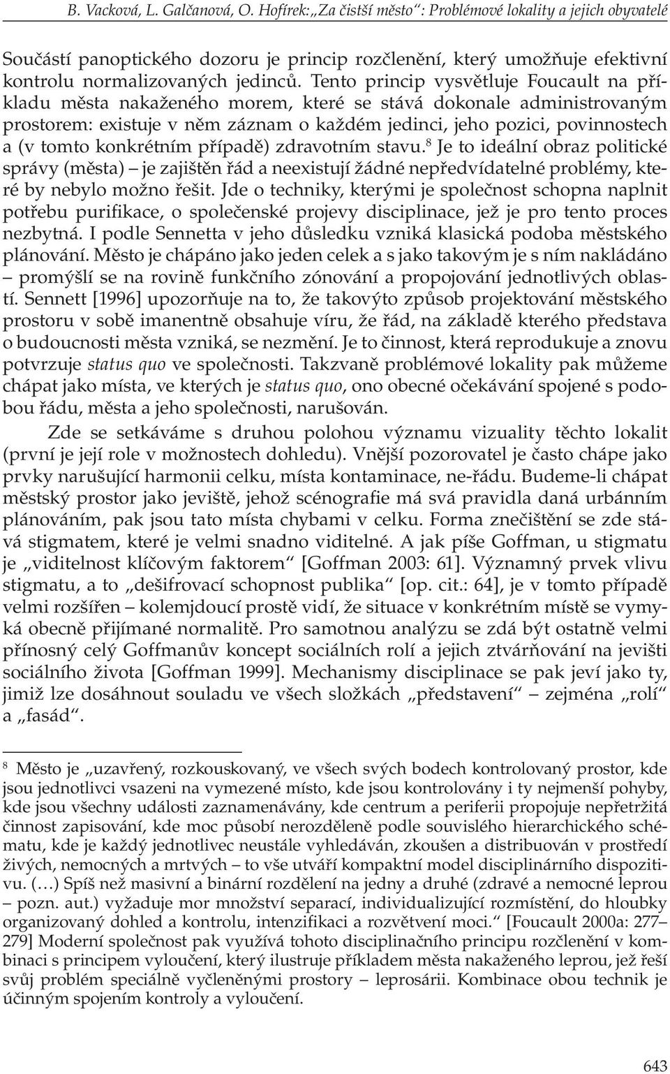 Tento princip vysvětluje Foucault na příkladu města nakaženého morem, které se stává dokonale administrovaným prostorem: existuje v něm záznam o každém jedinci, jeho pozici, povinnostech a (v tomto