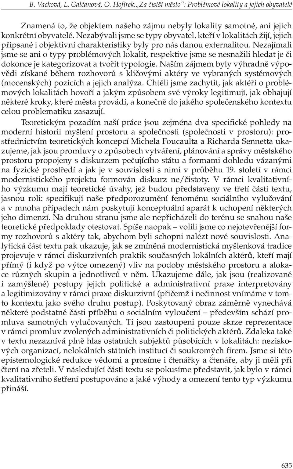 Nezajímali jsme se ani o typy problémových lokalit, respektive jsme se nesnažili hledat je či dokonce je kategorizovat a tvořit typologie.