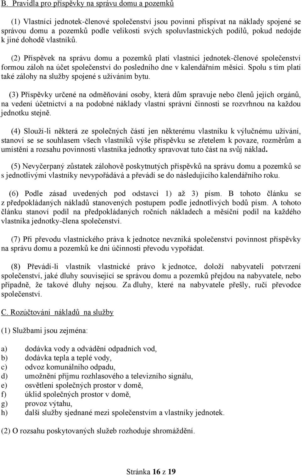 (2) Příspěvek na správu domu a pozemků platí vlastníci jednotek-členové společenství formou záloh na účet společenství do posledního dne v kalendářním měsíci.