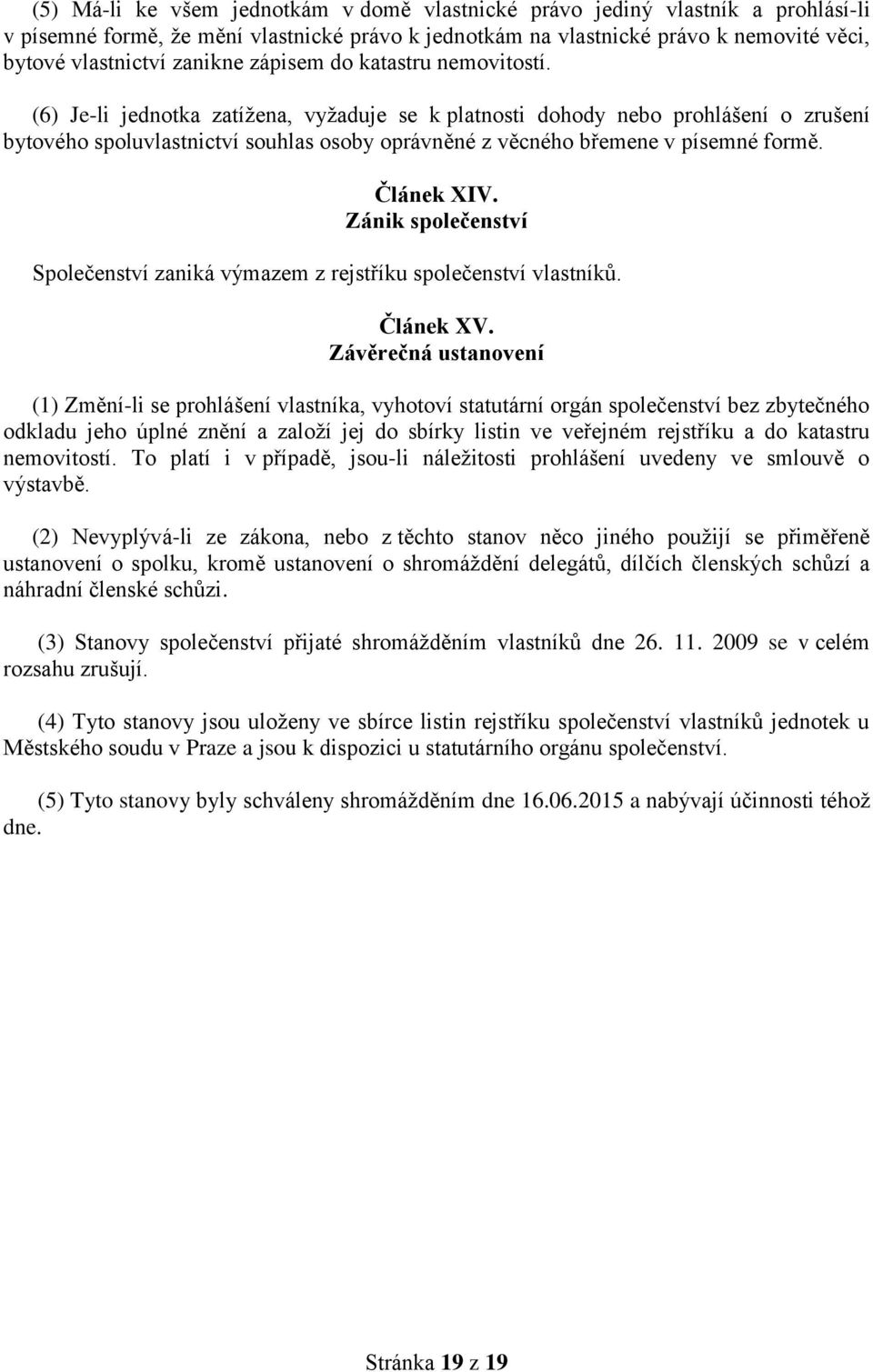 (6) Je-li jednotka zatížena, vyžaduje se k platnosti dohody nebo prohlášení o zrušení bytového spoluvlastnictví souhlas osoby oprávněné z věcného břemene v písemné formě. Článek XIV.