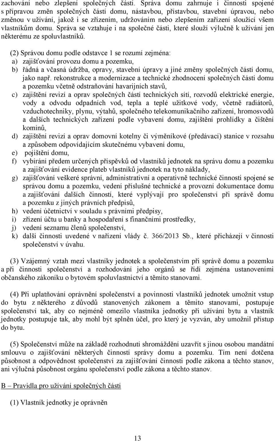 sloužící všem vlastníkům domu. Správa se vztahuje i na společné části, které slouží výlučně k užívání jen některému ze spoluvlastníků.