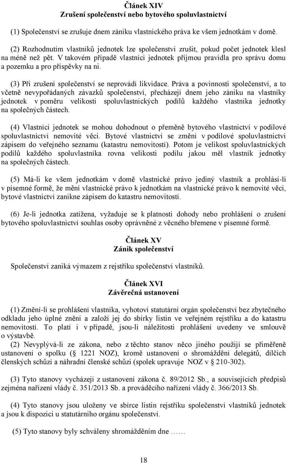 V takovém případě vlastníci jednotek přijmou pravidla pro správu domu a pozemku a pro příspěvky na ni. (3) Při zrušení společenství se neprovádí likvidace.