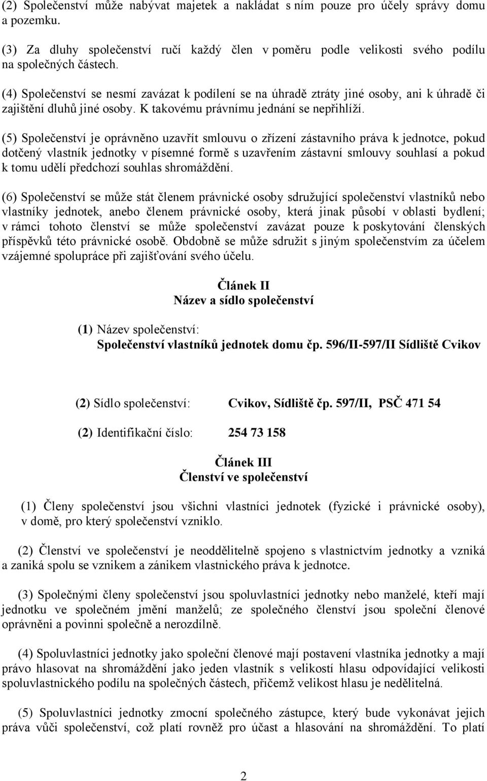 (5) Společenství je oprávněno uzavřít smlouvu o zřízení zástavního práva k jednotce, pokud dotčený vlastník jednotky v písemné formě s uzavřením zástavní smlouvy souhlasí a pokud k tomu udělí