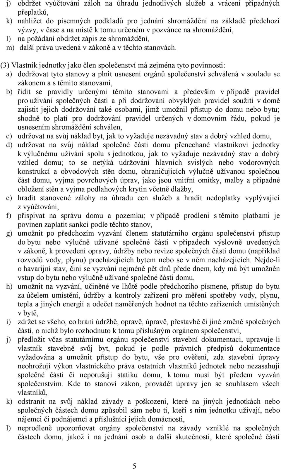 (3) Vlastník jednotky jako člen společenství má zejména tyto povinnosti: a) dodržovat tyto stanovy a plnit usnesení orgánů společenství schválená v souladu se zákonem a s těmito stanovami, b) řídit