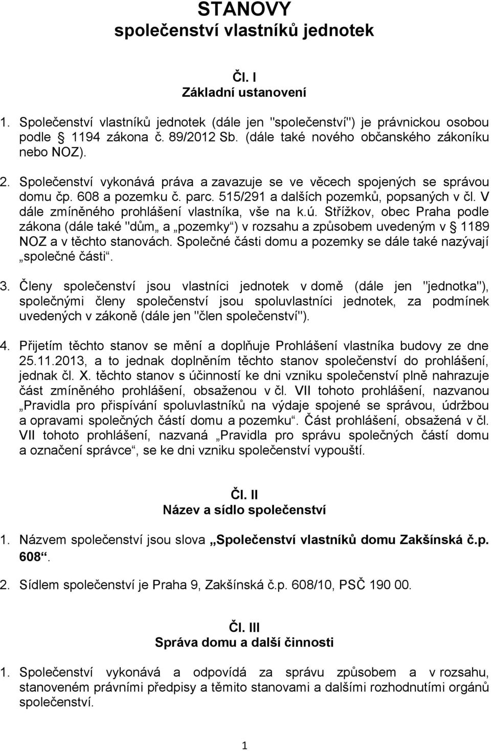 V dále zmíněného prohlášení vlastníka, vše na k.ú. Střížkov, obec Praha podle zákona (dále také "dům a pozemky ) v rozsahu a způsobem uvedeným v 1189 NOZ a v těchto stanovách.