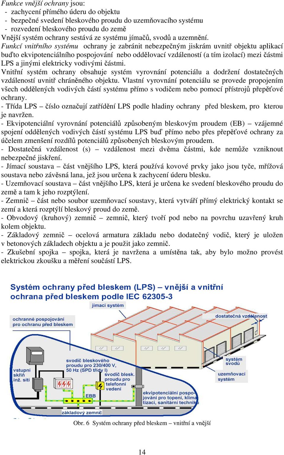 Funkcí vnitřního systému ochrany je zabránit nebezpečným jiskrám uvnitř objektu aplikací buďto ekvipotenciálního pospojování nebo oddělovací vzdáleností (a tím izolací) mezi částmi LPS a jinými