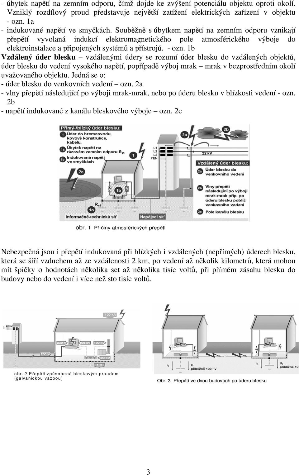 Souběžně s úbytkem napětí na zemním odporu vznikají přepětí vyvolaná indukcí elektromagnetického pole atmosférického výboje do elektroinstalace a připojených systémů a přístrojů. - ozn.