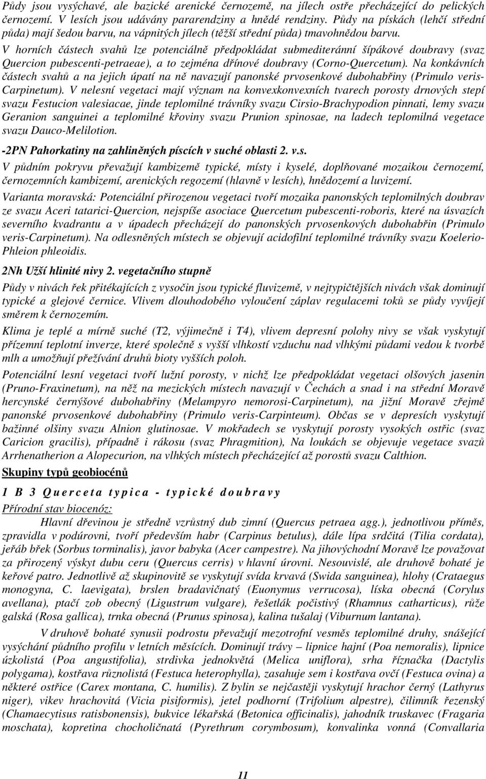 V horních částech svahů lze potenciálně předpokládat submediteránní šípákové doubravy (svaz Quercion pubescenti-petraeae), a to zejména dřínové doubravy (Corno-Quercetum).