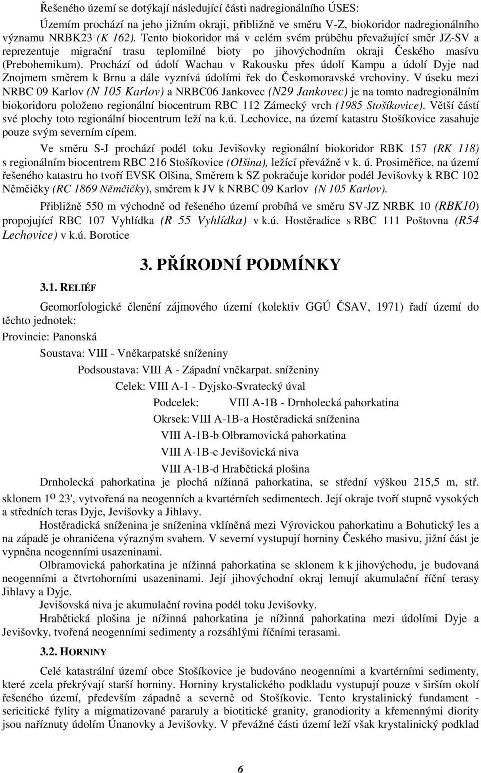 Prochází od údolí Wachau v Rakousku přes údolí Kampu a údolí Dyje nad Znojmem směrem k Brnu a dále vyznívá údolími řek do Českomoravské vrchoviny.