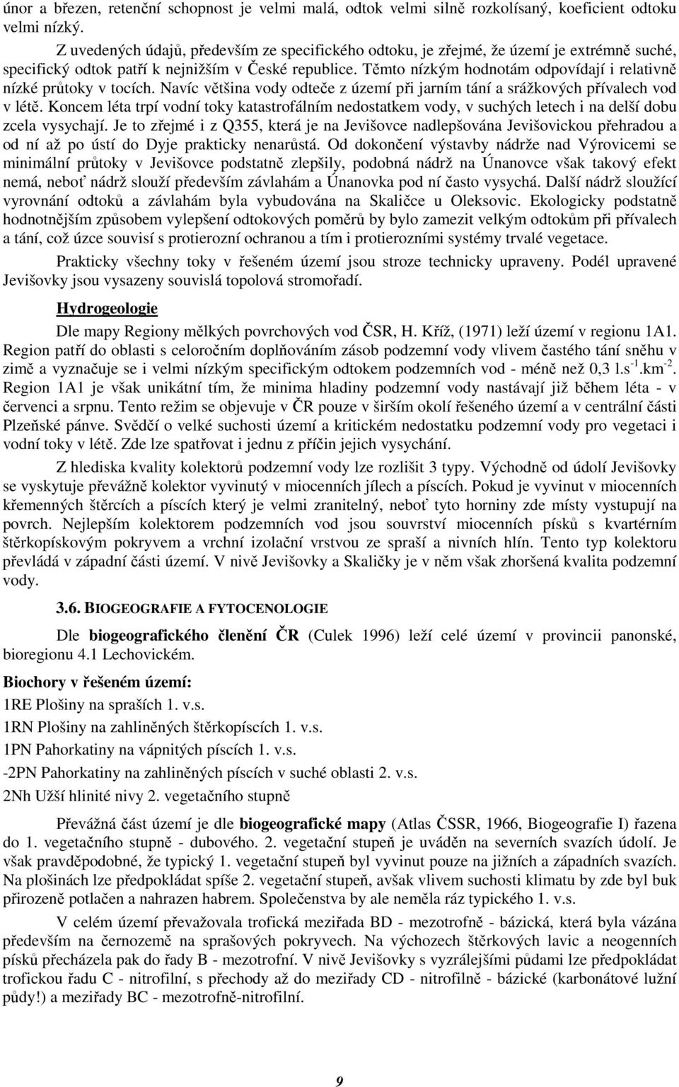 Těmto nízkým hodnotám odpovídají i relativně nízké průtoky v tocích. Navíc většina vody odteče z území při jarním tání a srážkových přívalech vod v létě.