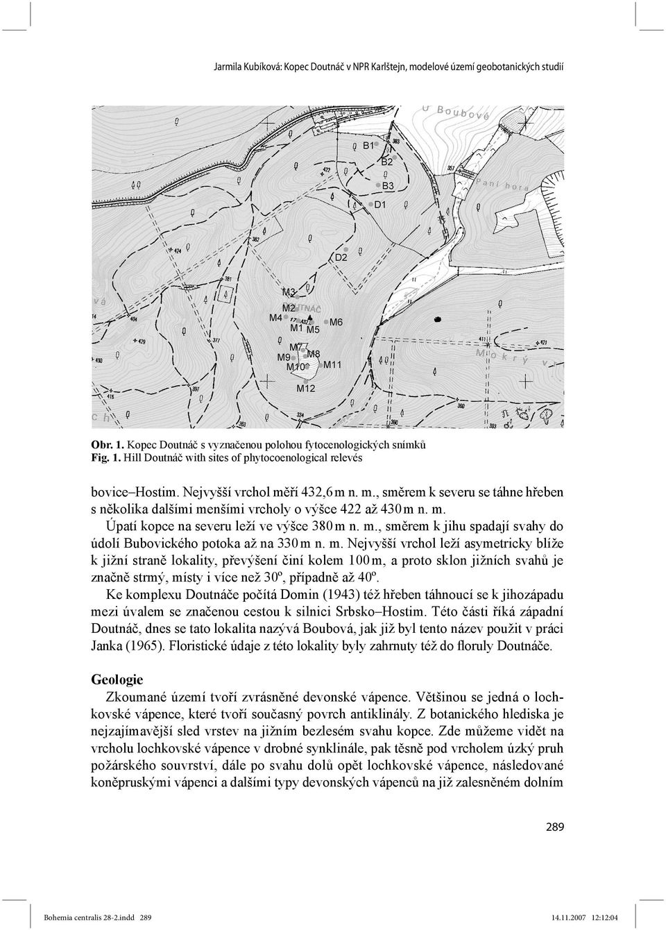 m. Nejvyšší vrchol leží asymetricky blíže k jižní straně lokality, převýšení činí kolem 100 m, a proto sklon jižních svahů je značně strmý, místy i více než 30º, případně až 40º.