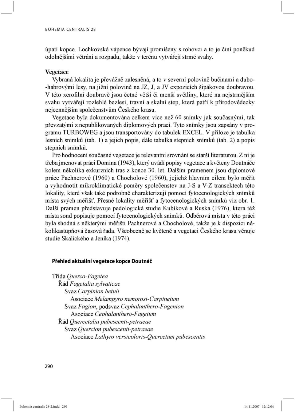 V této xerofilní doubravě jsou četné větší či menší světliny, které na nejstrmějším svahu vytvářejí rozlehlé bezlesí, travní a skalní step, která patří k přírodovědecky nejcennějším společenstvům