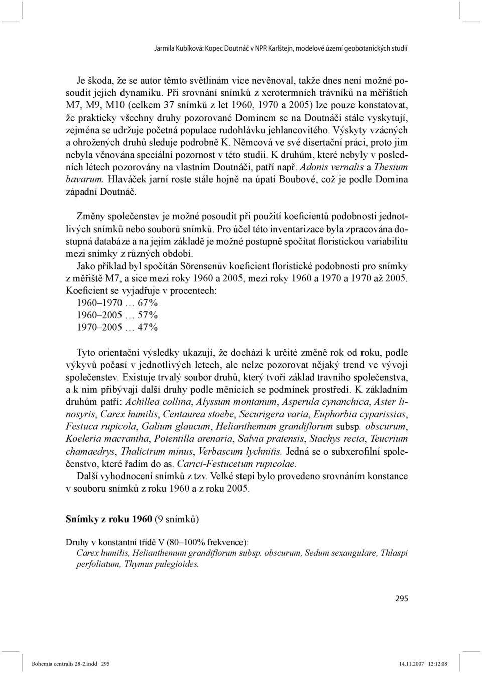 stále vyskytují, zejména se udržuje početná populace rudohlávku jehlancovitého. Výskyty vzácných a ohrožených druhů sleduje podrobně K.