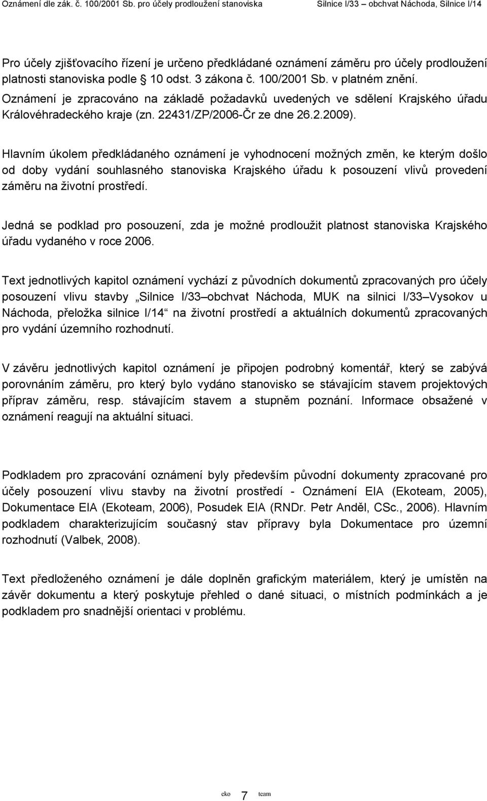 Hlavním úkolem předkládaného oznámení je vyhodnocení možných změn, ke kterým došlo od doby vydání souhlasného stanoviska Krajského úřadu k posouzení vlivů provedení záměru na životní prostředí.