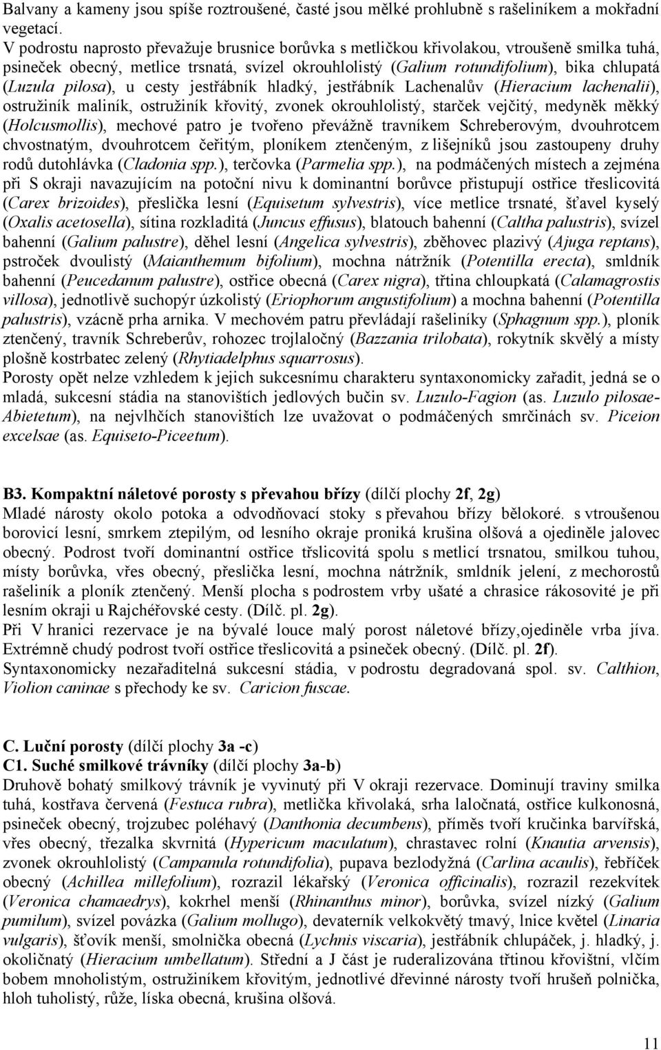 pilosa), u cesty jestřábník hladký, jestřábník Lachenalův (Hieracium lachenalii), ostružiník maliník, ostružiník křovitý, zvonek okrouhlolistý, starček vejčitý, medyněk měkký (Holcusmollis), mechové