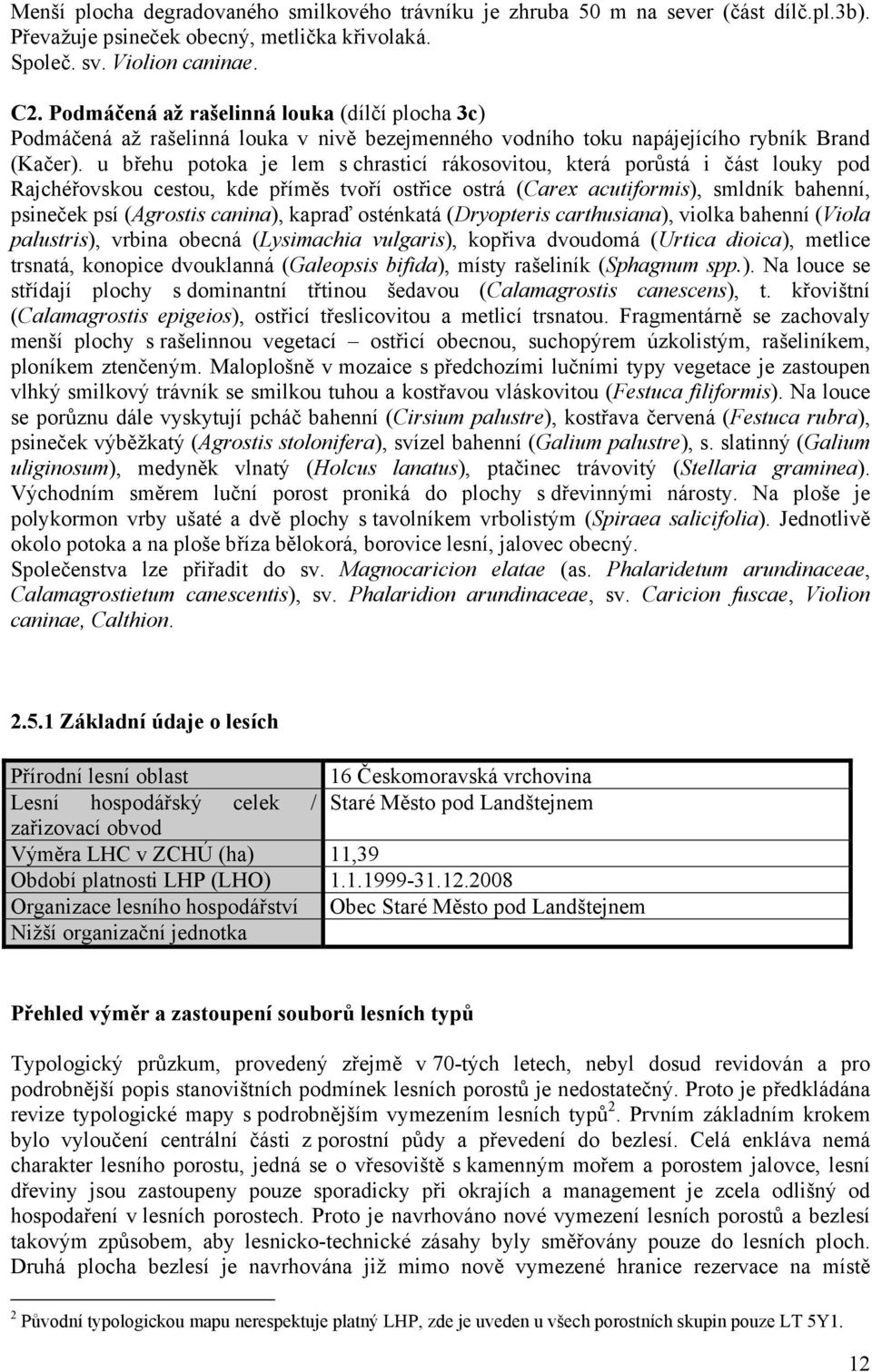 u břehu potoka je lem s chrasticí rákosovitou, která porůstá i část louky pod Rajchéřovskou cestou, kde příměs tvoří ostřice ostrá (Carex acutiformis), smldník bahenní, psineček psí (Agrostis