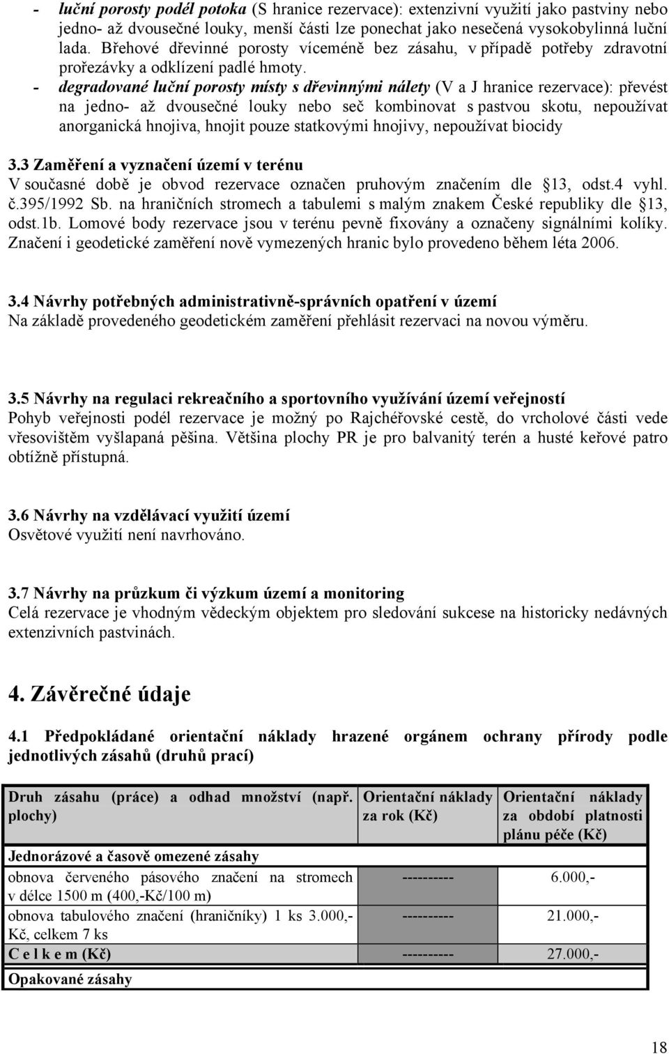 - degradované luční porosty místy s dřevinnými nálety (V a J hranice rezervace): převést na jedno- až dvousečné louky nebo seč kombinovat s pastvou skotu, nepoužívat anorganická hnojiva, hnojit pouze